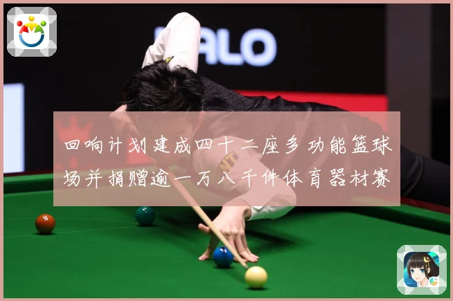 回响计划建成四十二座多功能篮球场并捐赠逾一万八千件体育器材赛事前瞻：最新赛事动态与深度分析
