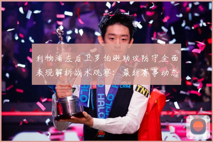 利物浦左后卫罗伯逊助攻防守全面表现解析战术观察：最新赛事动态与深度分析