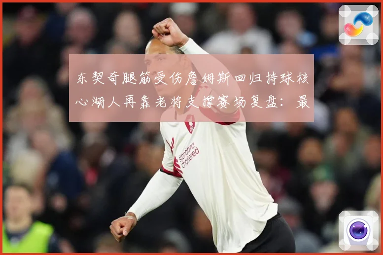 东契奇腿筋受伤詹姆斯回归持球核心湖人再靠老将支撑赛场复盘：最新赛事动态与深度分析