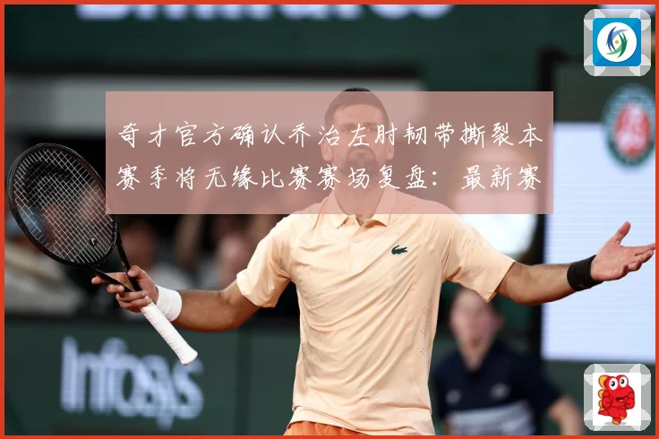 奇才官方确认乔治左肘韧带撕裂本赛季将无缘比赛赛场复盘：最新赛事动态与深度分析
