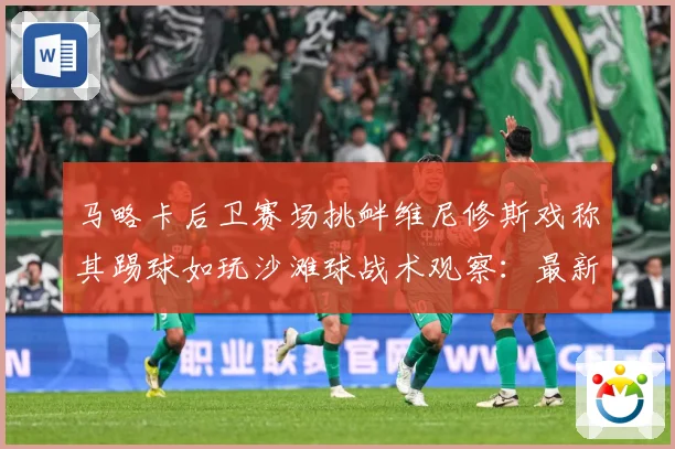 马略卡后卫赛场挑衅维尼修斯戏称其踢球如玩沙滩球战术观察：最新赛事动态与深度分析