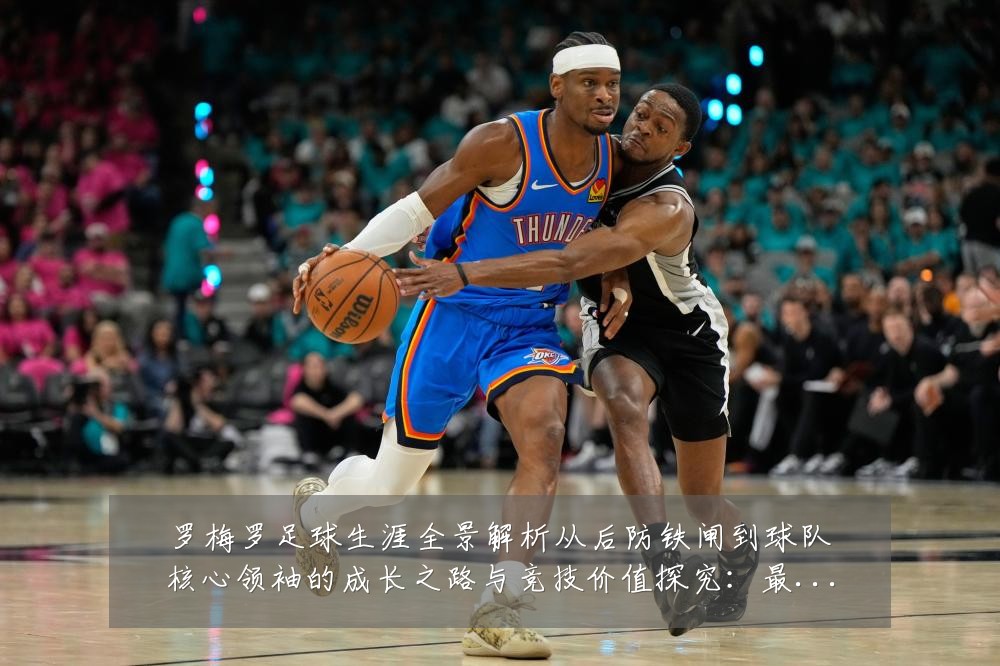 罗梅罗足球生涯全景解析从后防铁闸到球队核心领袖的成长之路与竞技价值探究:最新赛事动态与深度分析
