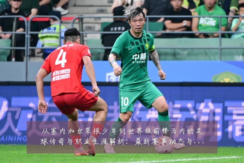从塞内加尔草根少年到世界级前锋马内的足球传奇与职业生涯解析:最新赛事动态与深度分析