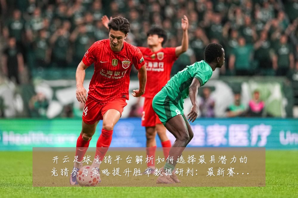开云足球竞猜平台解析如何选择最具潜力的竞猜参与策略提升胜率数据研判:最新赛事动态与深度分析