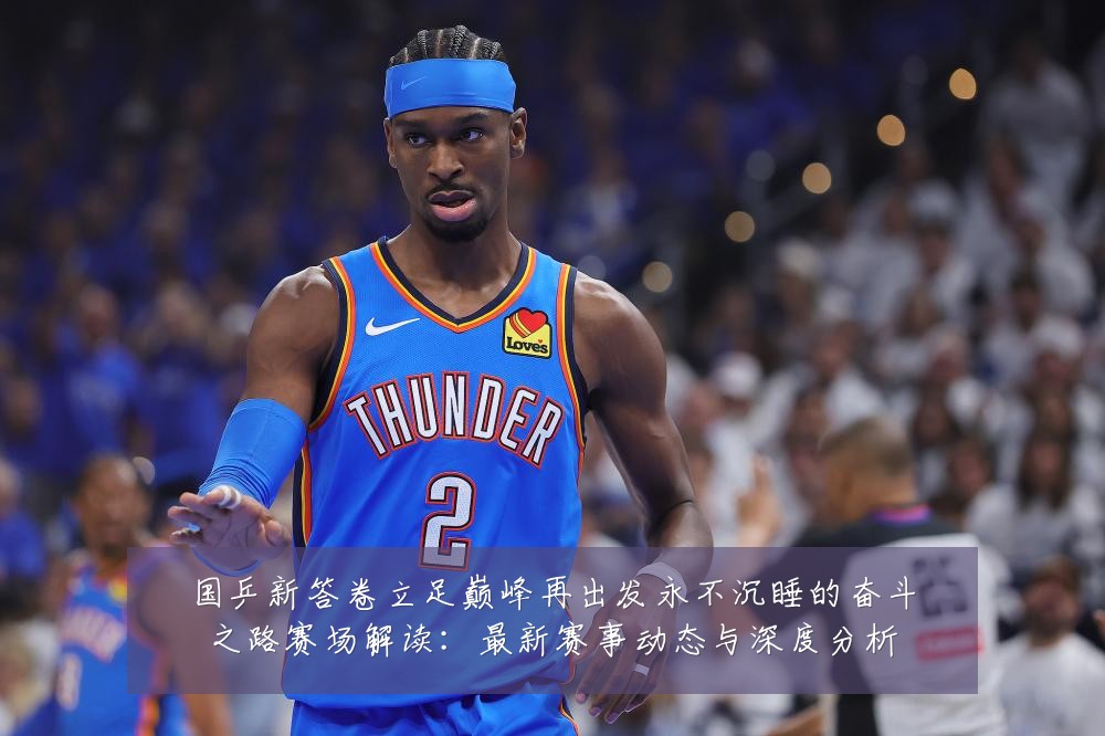 国乒新答卷立足巅峰再出发永不沉睡的奋斗之路赛场解读:最新赛事动态与深度分析