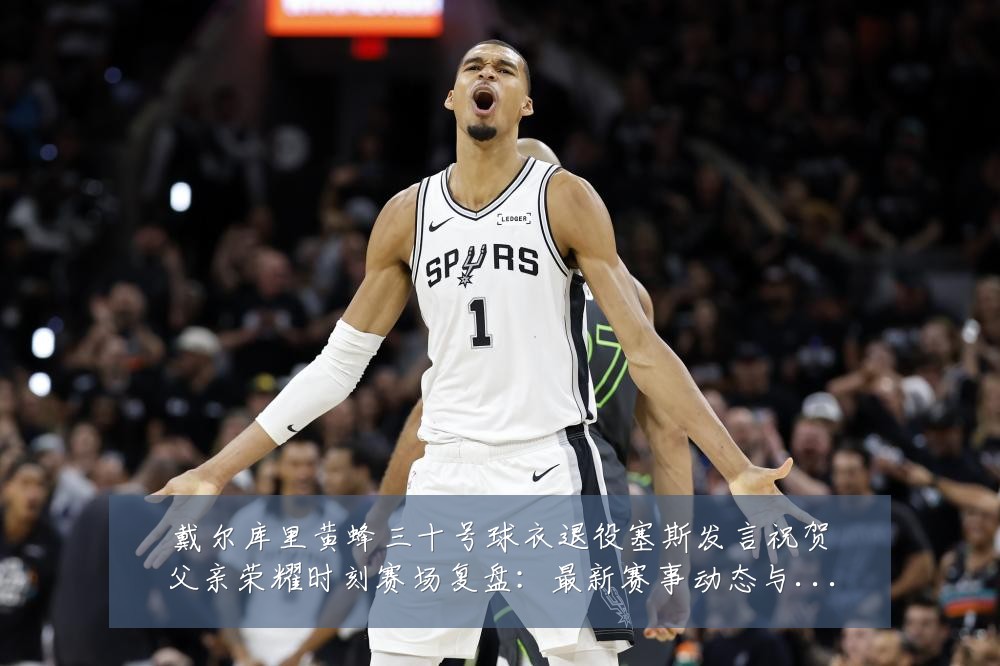 戴尔库里黄蜂三十号球衣退役塞斯发言祝贺父亲荣耀时刻赛场复盘:最新赛事动态与深度分析