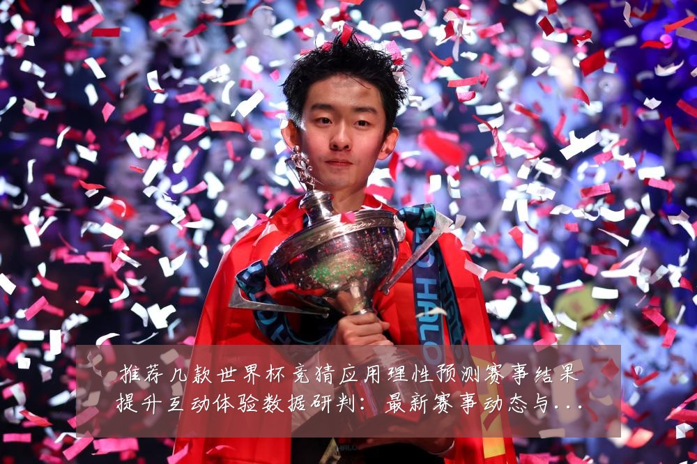 推荐几款世界杯竞猜应用理性预测赛事结果提升互动体验数据研判：最新赛事动态与深度分析